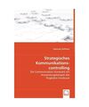 Strategisches Kommunikations-controlling: Die Communication Scorecard am Anwendu