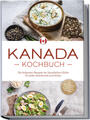 Kanada Kochbuch: Die leckersten Rezepte der kanadischen Küche für jeden Geschmac