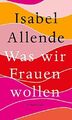 Was wir Frauen wollen: Über ungeduldige Liebe, das lange Leben un | Buch | Allen