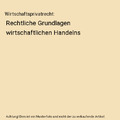 Wirtschaftsprivatrecht: Rechtliche Grundlagen wirtschaftlichen Handelns, Peter M