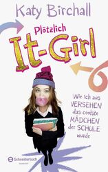 Plötzlich It-Girl - Wie ich aus Versehen das coolste Mädchen der Schule wurde...