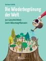 Die Wiederbegrünung der Welt | 50 Geschichten vom Bäumepflanzen | Jochen Schilk