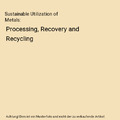 Sustainable Utilization of Metals: Processing, Recovery and Recycling