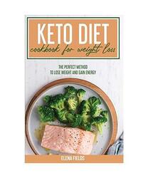 Keto Diet Cookbook For Weight Loss: The Perfect Method To Lose Weight And Gain E