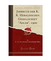 Jahrbuch der K. K. Heraldischen Gesellschaft "Adler", 1900, Vol. 10 (Classic Rep