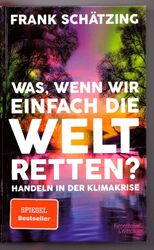 Was, wenn wir einfach die Welt retten? Handeln in der … Frank Schätzing 2021