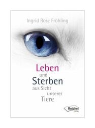 Leben und Sterben aus Sicht unserer Tiere von Ingrid Rose Fröhling