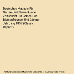 Deutsches Magazin Für Garten-Und Blumenkunde: Zeitschrift Für Garten-Und Blume