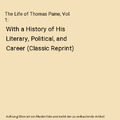 The Life of Thomas Paine, Vol. 1: With a History of His Literary, Political, and