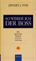 So werde ich der Boss : die goldenen Regeln für den Aufstieg Jeffrey J. Fox. [Au