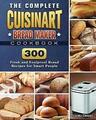 Das komplette Cuisinart Brotbackmaschine Kochbuch: 300 frische und narrensichere Brot Re...