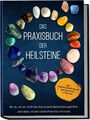 Das Praxisbuch der Heilsteine: Wie du mit der Kraft der Steine deine Selbstheilu