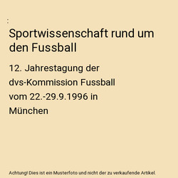 Sportwissenschaft rund um den Fussball: 12. Jahrestagung der dvs-Kommission Fuss