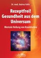 Rezeptfrei! Gesundheit aus dem Universum: Mentale Heilung von Krankheiten,  ...