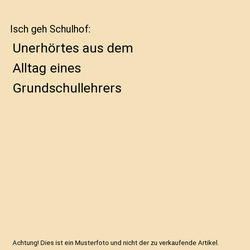 Isch geh Schulhof: Unerhörtes aus dem Alltag eines Grundschullehrers, Philipp M