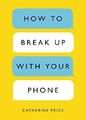 How to Break Up with Your Phone: The 30-Day Plan  by Price, Catherine 039958112X