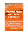 FRISCHER FISCH UND LACHS KOCHBUCH: Nur die besten Lachsrezepte leicht gemacht, d