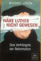 Wäre Luther nicht gewesen - Das Verhängnis der Reformation , M. Lösch
