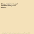 Life and Public Services of Charles Sumner (Classic Reprint), C. Edwards Lester