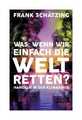 Was, wenn wir einfach die Welt retten? von Frank Schätzing