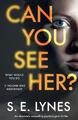 Can You See Her? An absolutely compelling psychological thriller S. E. Lynes