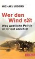 Wer den Wind sät. Was westliche Politik im Orient anrichtet. Lüders, Michael: