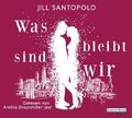 Was bleibt, sind wir [Hörbuch/Audio-CD] Santopolo, Jill, Carola Fischer und Anni