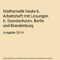 Mathematik heute 6. Arbeitsheft mit Lösungen 6. Grundschulen. Berlin und Brande