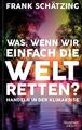 Frank Schätzing - Was, wenn wir einfach die Welt retten - Buch gebunden