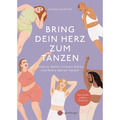 Bring dein Herz zum Tanzen: Finde zu deiner inneren Stärke und feiere deine ...