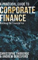 A Practical Guide to Corporate Finance: Breaking the Financial Ice: 2015