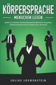 KÖRPERSPRACHE - Menschen lesen: Wie Sie mit der Macht der nonverbalen Kommunikat