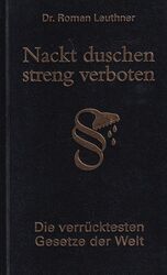 Nackt duschen streng verboten : Die verrücktesten Gesetze der Welt. Leuthner, Ro