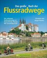 Das große Buch der Flussradwege Die schönsten Radwanderwege an Deutschlands Flüs