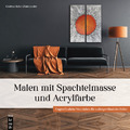 Malen mit Spachtelmasse und Acrylfarbe, 1.A. 2023 +++ Neu & direkt vom Verlag