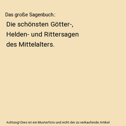 Das große Sagenbuch.: Die schönsten Götter-, Helden- und Rittersagen des Mitt