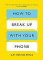 How to Break Up With Your Phone: The 30-Day Plan  by Price, Catherine 1409176266