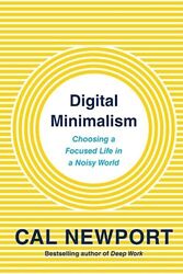 Digital Minimalism: Choosing a Focused Life in a Noisy World