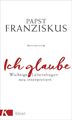 Ich glaube | Wichtige Lebensfragen neu interpretiert | Papst Franziskus | Buch |