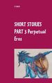Short Stories Part 3 Perpetual Eros | Z J Galos | Book V / Book VI | Taschenbuch