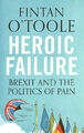 Heroic Failure: Brexit and the Politics of Pain by Fintan O'Toole