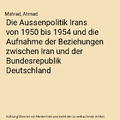 Die Aussenpolitik Irans von 1950 bis 1954 und die Aufnahme der Beziehungen zwisc