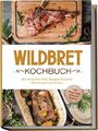 Wildbret Kochbuch: Die leckersten Wild Rezepte für jeden Gesc...
