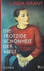 Linda Grant:  Die trotzige Schönheit der Welt