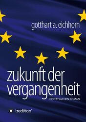 Zukunft der Vergangenheit – ein Tatsachenroman Gotthart A. Eichhorn