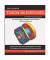 AUTODESK FUSION 360 EXERCISES: 200 Practice Drawings For FUSION 360 and Other Fe