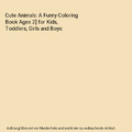 Cute Animals: A Funny Coloring Book Ages 2] for Kids, Toddlers, Girls and Boys, 