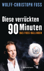 Diese verrückten 90 Minuten. Das Fuss-Ball-Buch