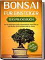 Bonsai für Einsteiger - Das Praxisbuch: Wie Sie den für Sie richtigen Bonsai...