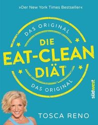 Die Eat-Clean Diät. Das Original: Der New York Times Bestseller Der New York Tim